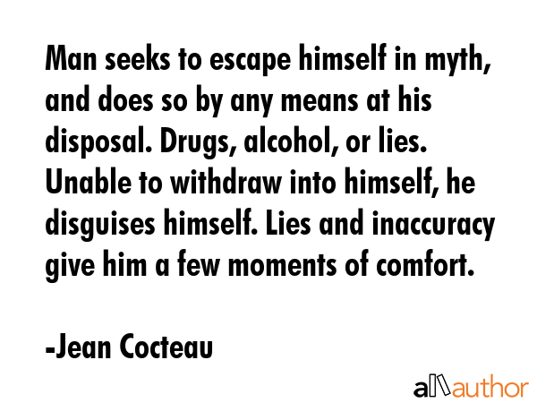 Man seeks to escape himself in myth, and does so by any means at his disposal. Drugs, alcohol, or... - Jean Cocteau Quote GIF