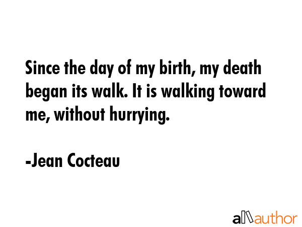 Since the day of my birth, my death began its walk. It is walking toward me, without hurrying. - Jean Cocteau Quote GIF