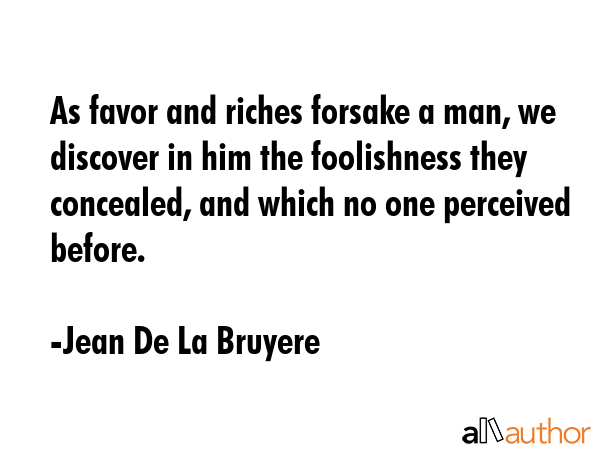 As favor and riches forsake a man, we discover in him the foolishness they concealed, and which no... - Jean De La Bruyere Quote GIF