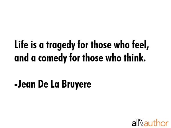 Life is a tragedy for those who feel, and a comedy for those who think. - Jean De La Bruyere Quote GIF