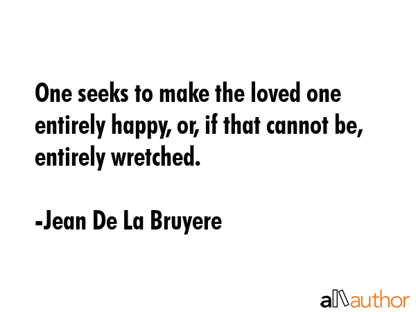 One seeks to make the loved one entirely happy, or, if that cannot be, entirely wretched. - Jean De La Bruyere Quote GIF