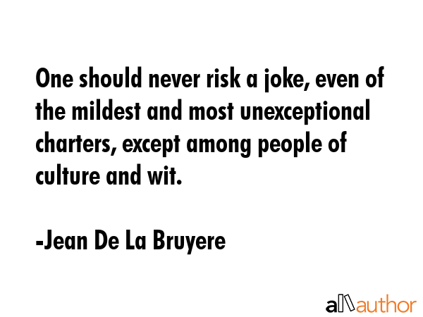 One should never risk a joke, even of the mildest and most unexceptional charters, except among... - Jean De La Bruyere Quote GIF