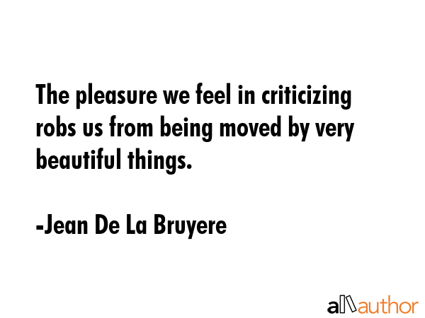 The pleasure we feel in criticizing robs us from being moved by very beautiful things. - Jean De La Bruyere Quote GIF