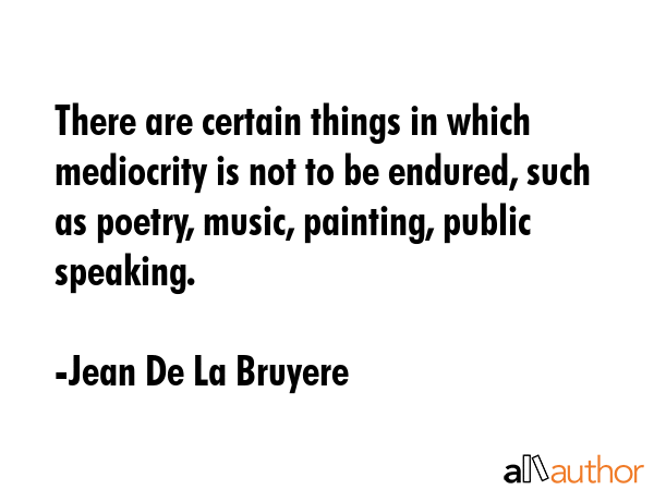 There are certain things in which mediocrity is not to be endured, such as poetry, music, painting,... - Jean De La Bruyere Quote GIF
