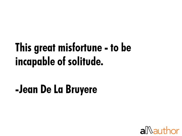 This great misfortune - to be incapable of solitude. - Jean De La Bruyere Quote GIF