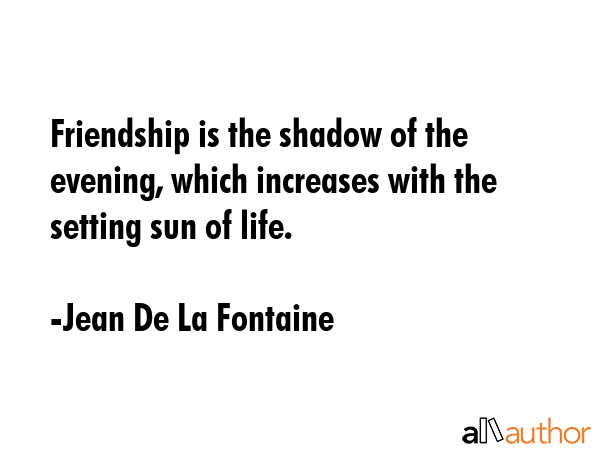 Friendship is the shadow of the evening, which increases with the setting sun of life. - Jean De La Fontaine Quote GIF
