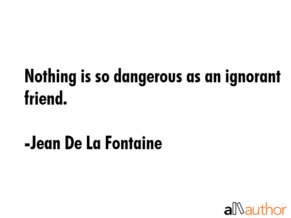 Nothing is so dangerous as an ignorant friend. - Jean De La Fontaine Quote GIF