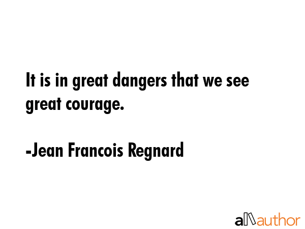 It is in great dangers that we see great courage. - Jean Francois Regnard Quote GIF