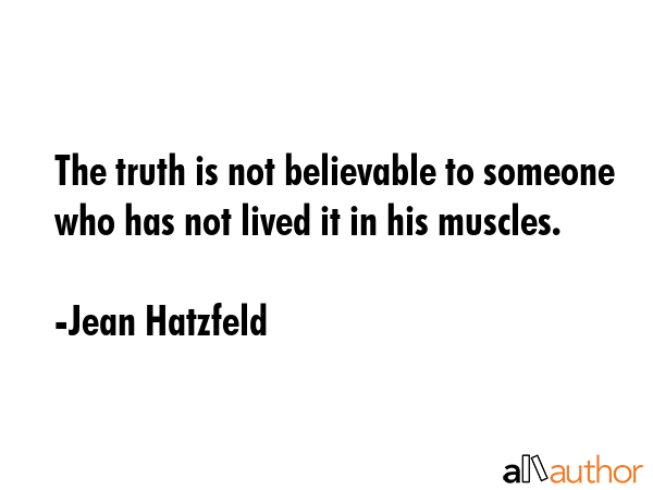 The truth is not believable to someone who has not lived it in his muscles. - Jean Hatzfeld Quote GIF