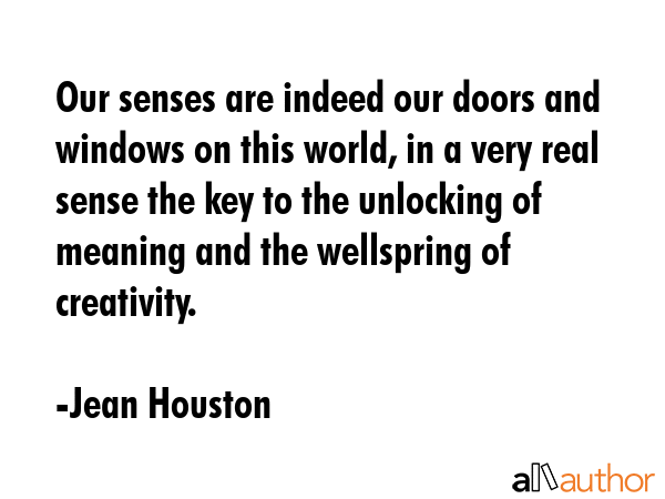 Our senses are indeed our doors and windows on this world, in a very real sense the key to the... - Jean Houston Quote GIF