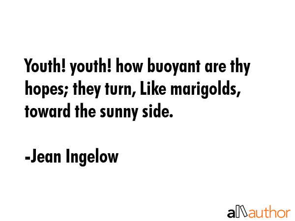 Youth! youth! how buoyant are thy hopes; they turn, Like marigolds, toward the sunny side. - Jean Ingelow Quote GIF