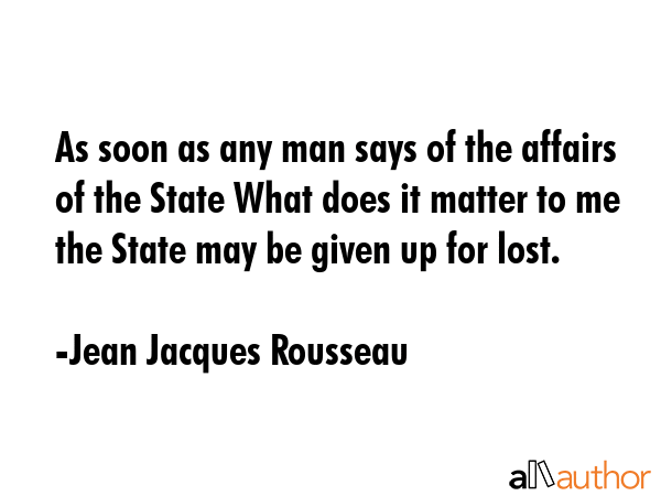 As soon as any man says of the affairs of State, What does it matter to me? that State may be given... - Jean Jacques Rousseau Quote GIF