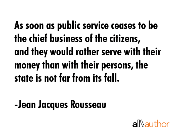 As soon as public service ceases to be the chief business of the citizens, and they would rather... - Jean Jacques Rousseau Quote GIF