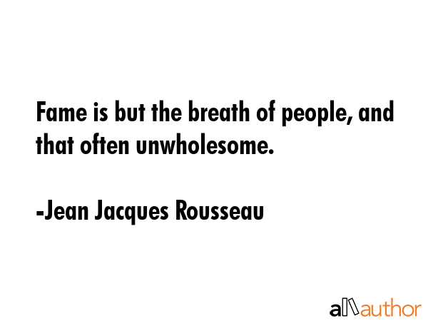 Fame is but the breath of people, and that often unwholesome. - Jean Jacques Rousseau Quote
