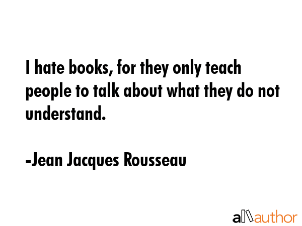 I hate books, for they only teach people to talk about what they do not understand. - Jean Jacques Rousseau Quote GIF