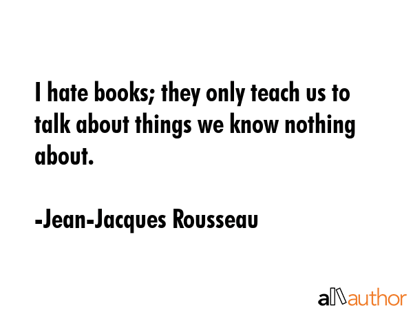 I hate books; they only teach us to talk about things we know nothing about. - Jean-Jacques Rousseau Quote GIF