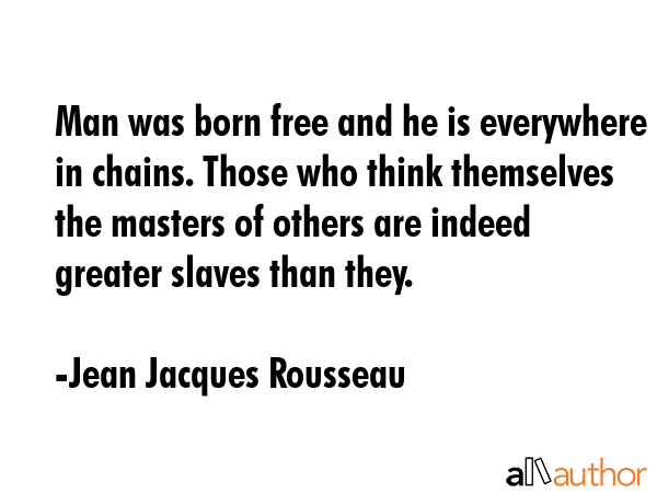 Man was born free and he is everywhere in chains. Those who think themselves the masters of others... - Jean Jacques Rousseau Quote GIF
