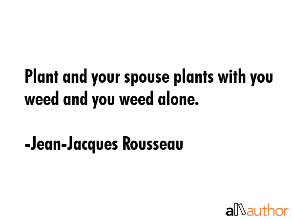 Plant and your spouse plants with you weed and you weed alone. - Jean-Jacques Rousseau Quote GIF