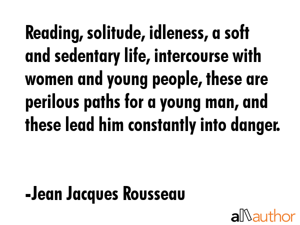 Reading, solitude, idleness, a soft and sedentary life, intercourse with women and young people,... - Jean Jacques Rousseau Quote GIF