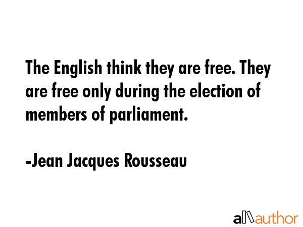 The English think they are free. They are free only during the election of members of parliament. - Jean Jacques Rousseau Quote GIF