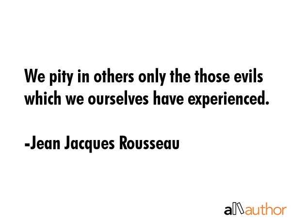 We pity in others only the those evils which we ourselves have experienced. - Jean Jacques Rousseau Quote GIF