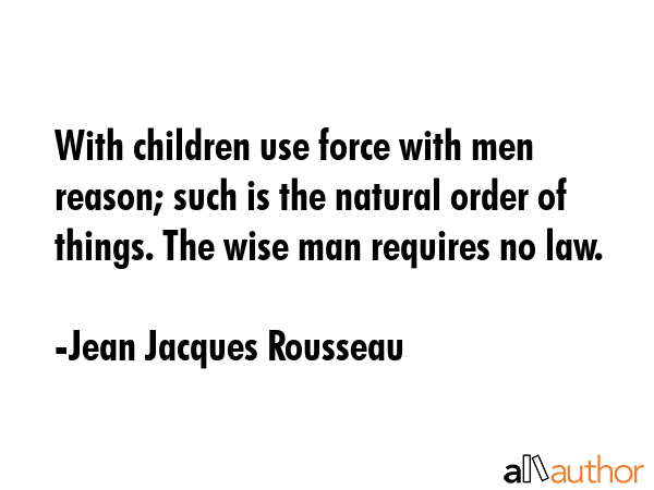 With children use force with men reason; such is the natural order of things. The wise man requires... - Jean Jacques Rousseau Quote GIF