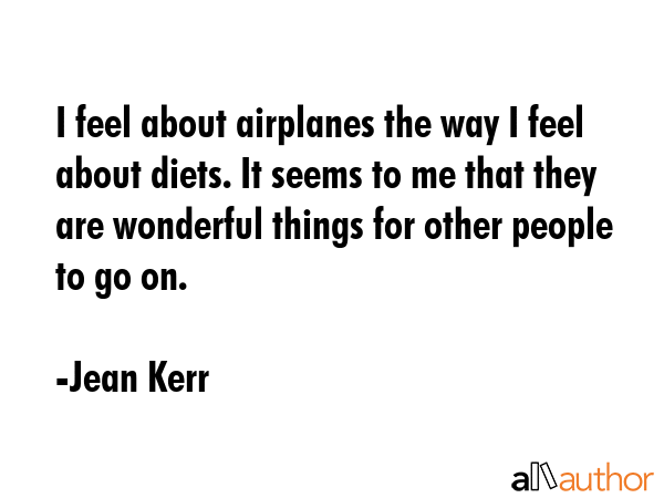 I feel about airplanes the way I feel about diets. It seems to me that they are wonderful things... - Jean Kerr Quote GIF
