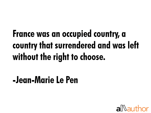 France was an occupied country, a country that surrendered and was left without the right to choose. - Jean-Marie Le Pen Quote GIF