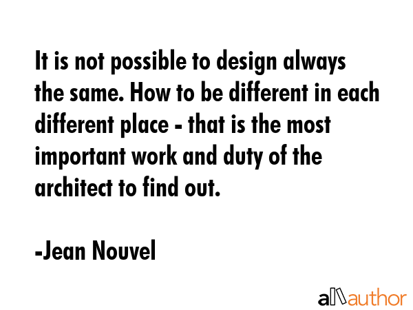 It is not possible to design always the same. How to be different in each different place - that is... - Jean Nouvel Quote GIF