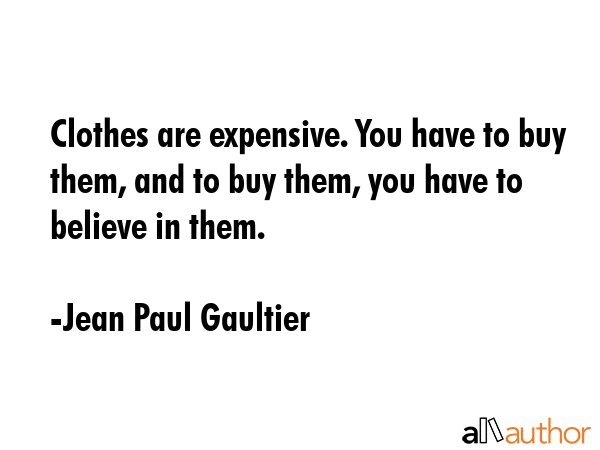 Clothes are expensive. You have to buy them, and to buy them, you have to believe in them. - Jean Paul Gaultier Quote GIF