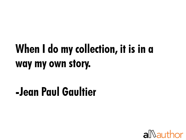 When I do my collection, it is in a way my own story. - Jean Paul Gaultier Quote GIF