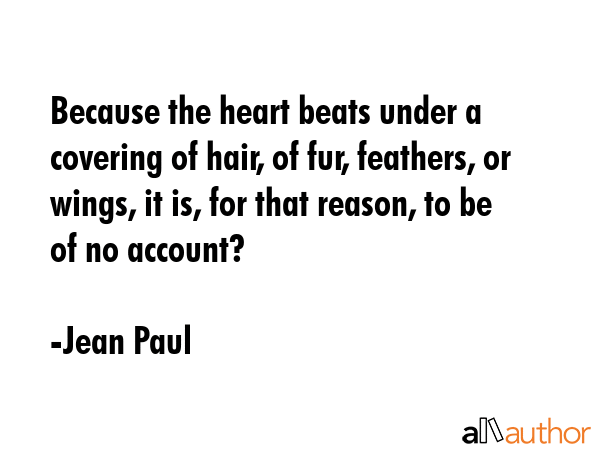 Because the heart beats under a covering of hair, of fur, feathers, or wings, it is, for that... - Jean Paul Quote GIF