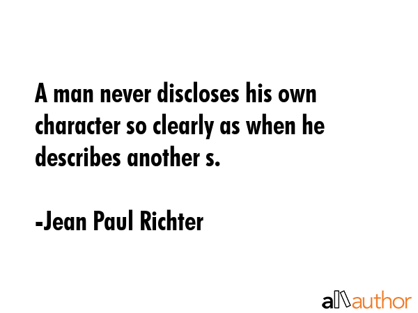 A man never discloses his own character so clearly as when he describes another s. - Jean Paul Richter Quote
