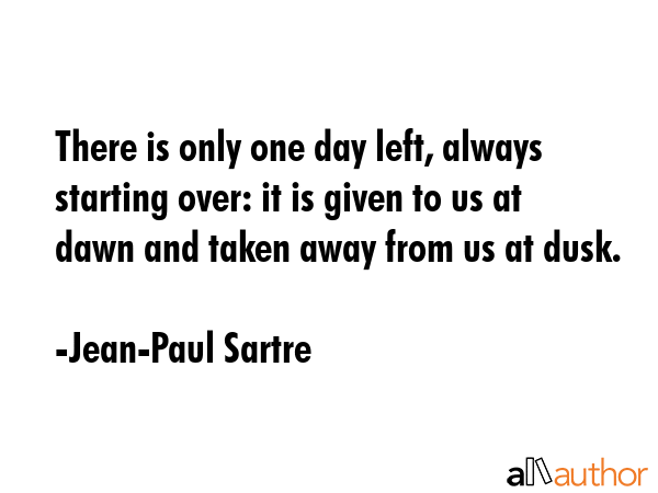 There is only one day left, always starting over: it is given to us at dawn and taken away from us... - Jean-Paul Sartre Quote GIF