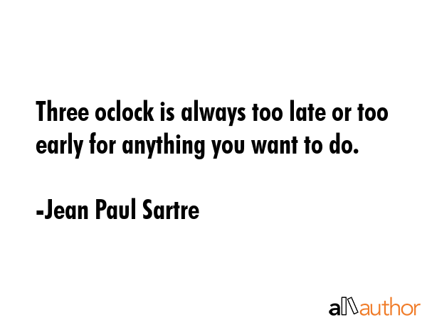 Three oclock is always too late or too early for anything you want to do. - Jean Paul Sartre Quote GIF