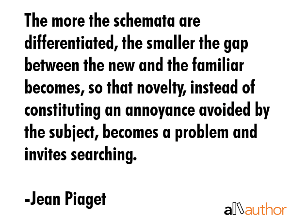 The more the schemata are differentiated, the smaller the gap between the new and the familiar... - Jean Piaget Quote GIF