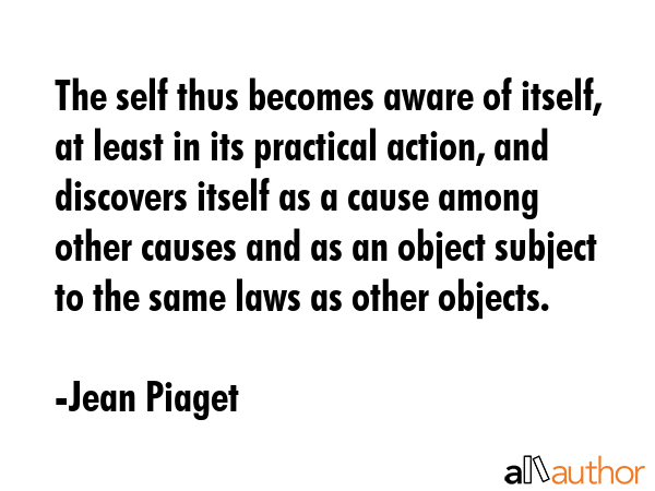 The self thus becomes aware of itself, at least in its practical action, and discovers itself as a... - Jean Piaget Quote GIF