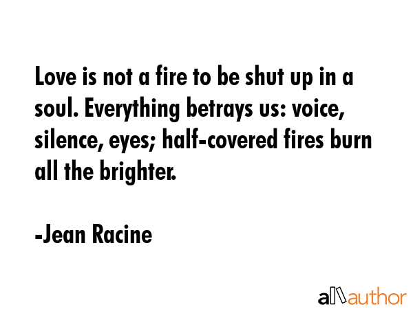 Love is not a fire to be shut up in a soul. Everything betrays us: voice, silence, eyes;... - Jean Racine Quote GIF
