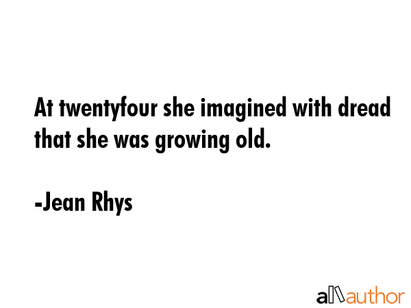 At twentyfour she imagined with dread that she was growing old. - Jean Rhys Quote GIF
