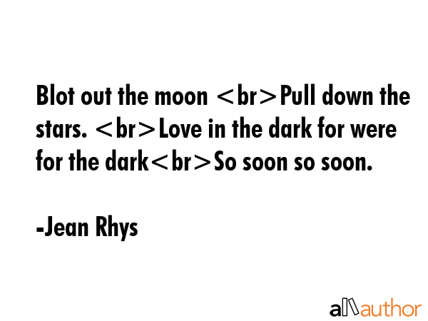 Blot out the moon Pull down the stars. Love in the dark for were for the darkSo soon so soon. - Jean Rhys Quote GIF