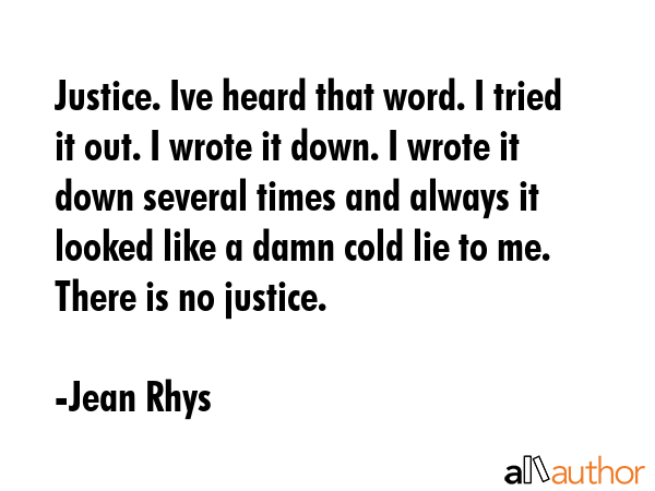 Justice. Ive heard that word. I tried it out. I wrote it down. I wrote it down several times and... - Jean Rhys Quote GIF