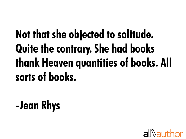 Not that she objected to solitude. Quite the contrary. She had books thank Heaven quantities of... - Jean Rhys Quote GIF
