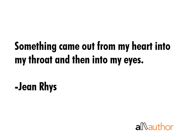 Something came out from my heart into my throat and then into my eyes. - Jean Rhys Quote GIF