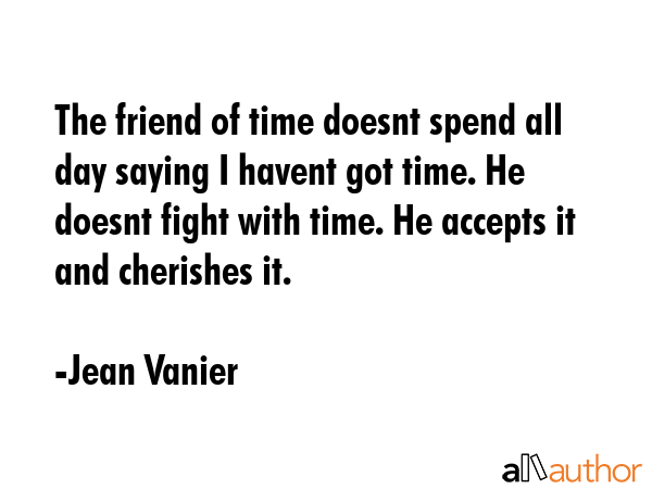 The friend of time doesnt spend all day saying I havent got time. He doesnt fight with time. He... - Jean Vanier Quote GIF