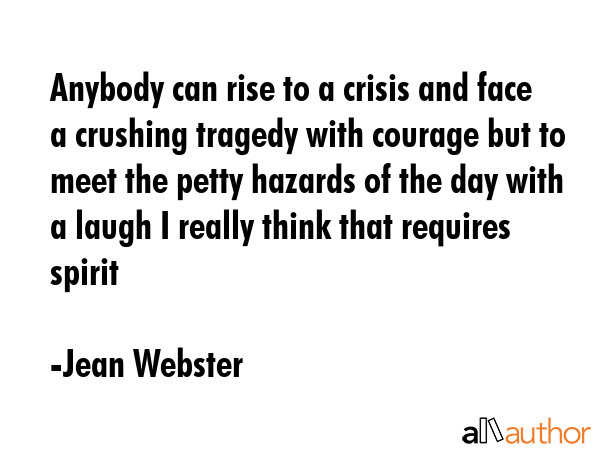 Anybody can rise to a crisis and face a crushing tragedy with courage but to meet the petty hazards... - Jean Webster Quote GIF
