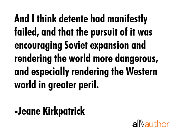 And I think detente had manifestly failed, and that the pursuit of it was encouraging Soviet... - Jeane Kirkpatrick Quote GIF