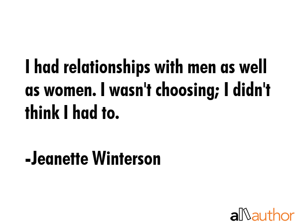 I had relationships with men as well as women. I wasn\'t choosing; I didn\'t think I had to. - Jeanette Winterson Quote