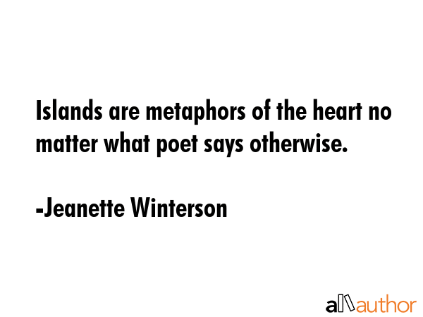 Islands are metaphors of the heart no matter what poet says otherwise. - Jeanette Winterson Quote
