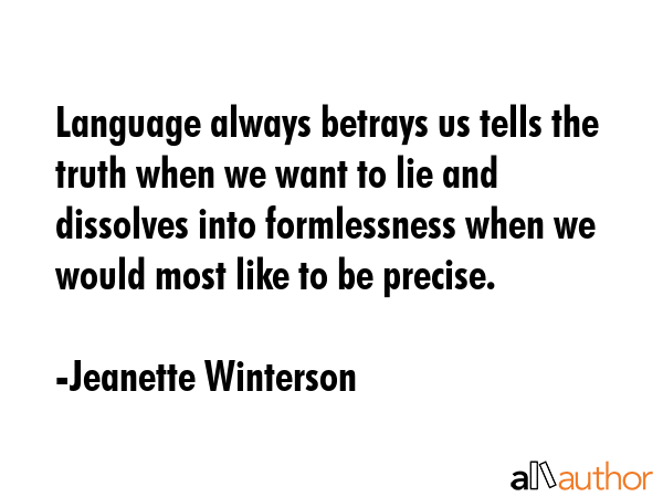 Language always betrays us tells the truth when we want to lie and dissolves into formlessness when we would most like to be precise. - Jeanette Winterson Quote