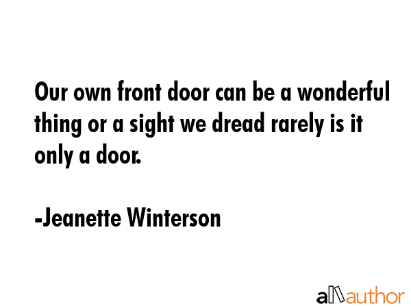Our own front door can be a wonderful thing or a sight we dread rarely is it only a door. - Jeanette Winterson Quote